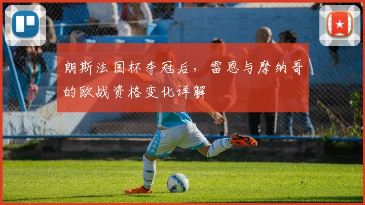 朗斯法国杯夺冠后，雷恩与摩纳哥的欧战资格变化详解