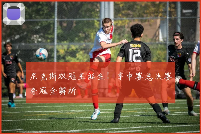 尼克斯双冠王诞生！季中赛总决赛夺冠全解析