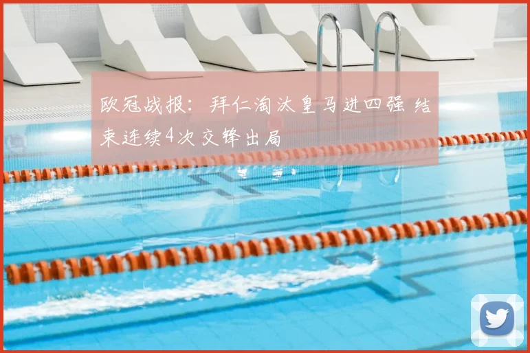 欧冠战报:拜仁淘汰皇马进四强 结束连续4次交锋出局