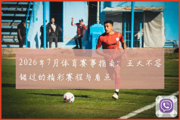 2026年7月体育赛事指南:五大不容错过的精彩赛程与看点