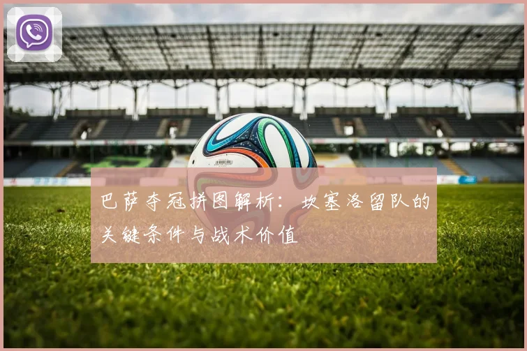 巴萨夺冠拼图解析：坎塞洛留队的关键条件与战术价值