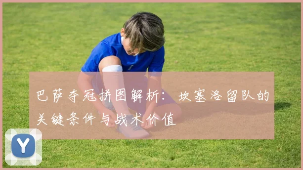 巴萨夺冠拼图解析:坎塞洛留队的关键条件与战术价值