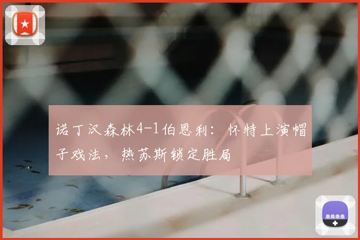 诺丁汉森林4-1伯恩利:怀特上演帽子戏法,热苏斯锁定胜局