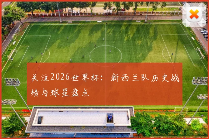 关注2026世界杯：新西兰队历史战绩与球星盘点