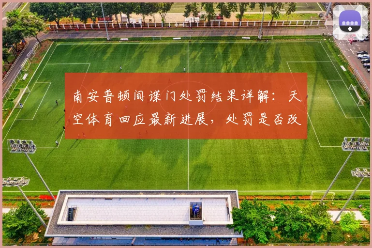 南安普顿间谍门处罚结果详解:天空体育回应最新进展,处罚是否改变引关注